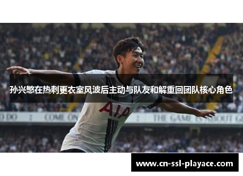 孙兴慜在热刺更衣室风波后主动与队友和解重回团队核心角色