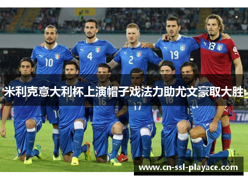 米利克意大利杯上演帽子戏法力助尤文豪取大胜