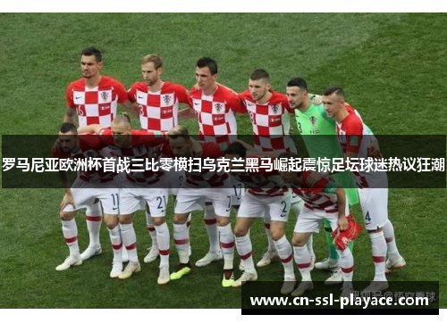 罗马尼亚欧洲杯首战三比零横扫乌克兰黑马崛起震惊足坛球迷热议狂潮