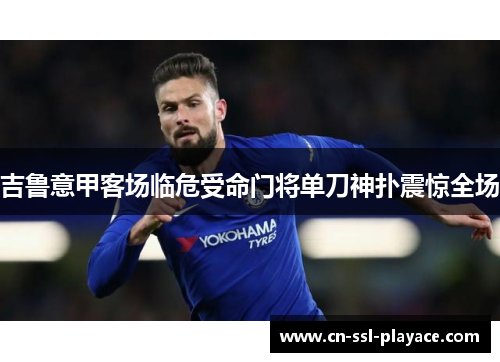 吉鲁意甲客场临危受命门将单刀神扑震惊全场