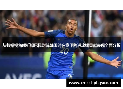 从数据视角解析姆巴佩对阵韩国时在意甲的进攻端贡献表现全面分析